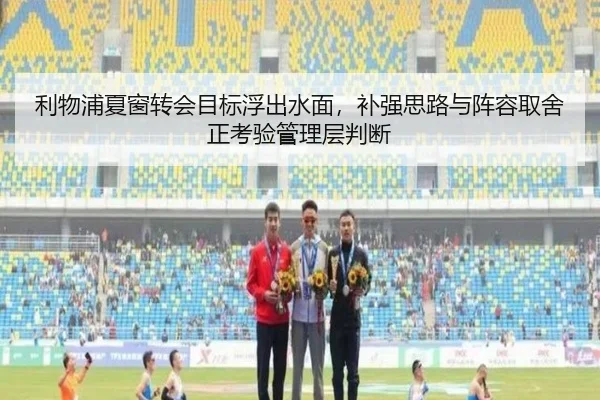 利物浦夏窗转会目标浮出水面，补强思路与阵容取舍正考验管理层判断 - kaiyun